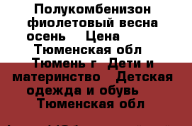  Полукомбенизон фиолетовый весна-осень  › Цена ­ 500 - Тюменская обл., Тюмень г. Дети и материнство » Детская одежда и обувь   . Тюменская обл.